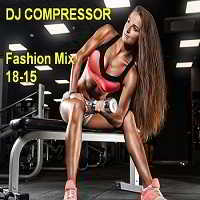 Dj Compressor - Fashion Mix 18-15 (2018) торрент