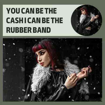 You Can Be The Cash I Can Be The Rubber Band