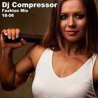 Dj Compressor - Fashion Mix 18-06 (2018) торрент