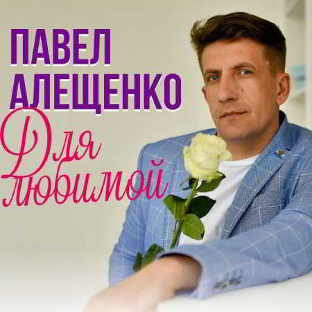 Павел Алещенко - Для любимой (2020) торрент