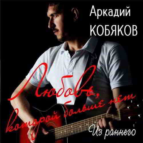 Аркадий Кобяков - Любовь, которой больше нет (Из раннего)