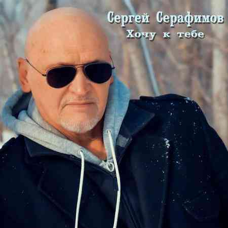 Сергей Серафимов - Хочу к тебе (2021) торрент