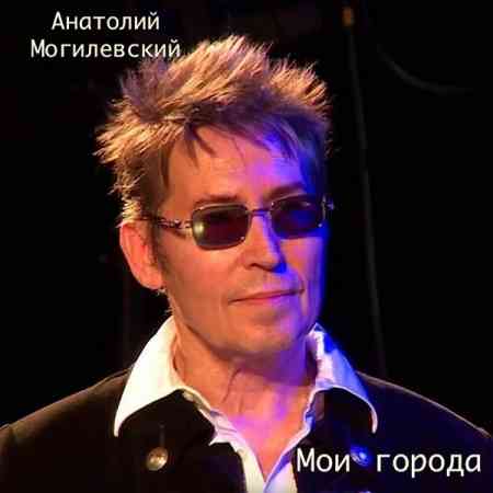 Анатолий Могилевский - Мои города (2021) торрент