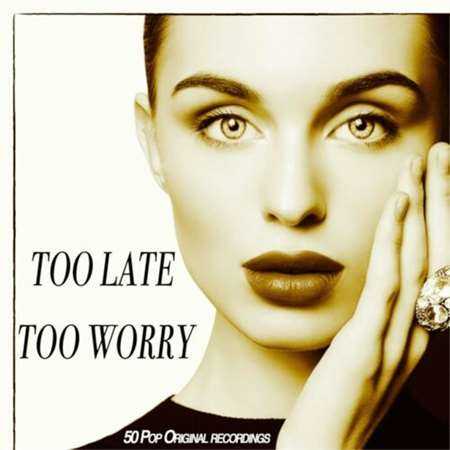 Too Late Too Worry - 50 Pop Original Recordings (2022) торрент