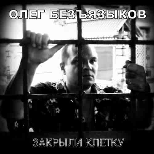 Олег Безъязыков - Закрыли клетку (2023) торрент