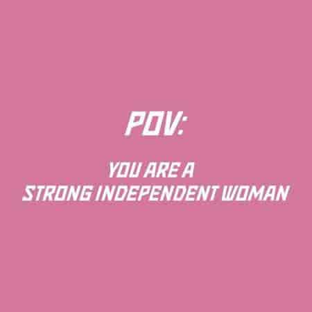 pov: you are a strong independent woman
