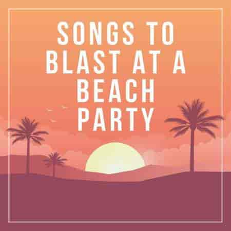 songs to blast at a beach party (2023) торрент
