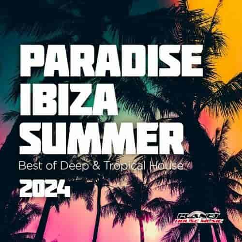 Paradise Ibiza Summer 2024: Best of Deep & Tropical House (2024) торрент