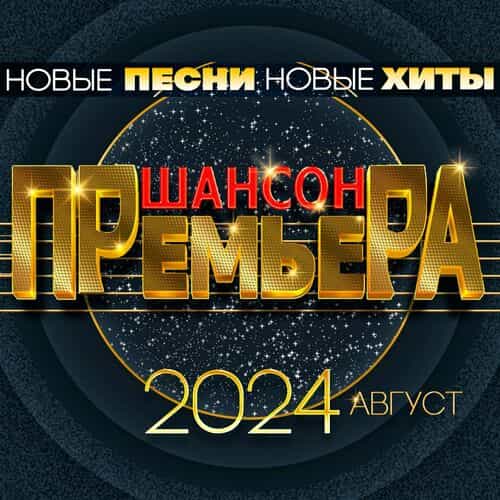 Шансон премьера 2024 август (Новые песни. Новые хиты) (2024) торрент