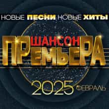 Шансон премьера 2025 февраль (Новые песни. Новые хиты) (2024) торрент